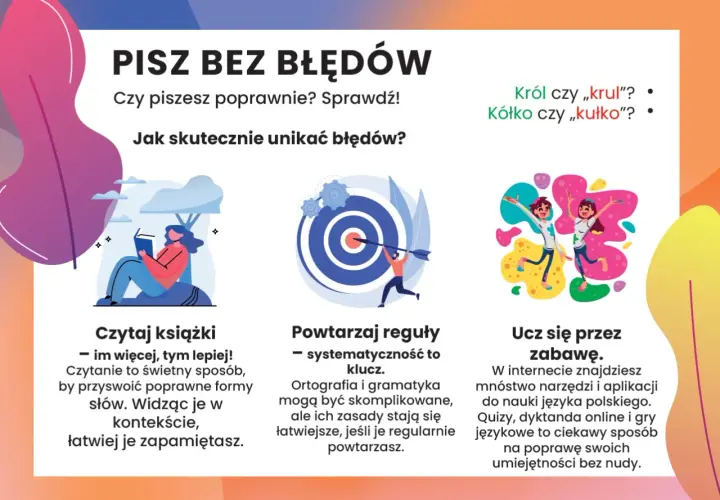 Grafika zachęca do pisania bez błędów, podając sposoby: czytaj książki, powtarzaj reguły i ucz się przez zabawę. Król czy „krul"? Kółko czy „kułko"?
