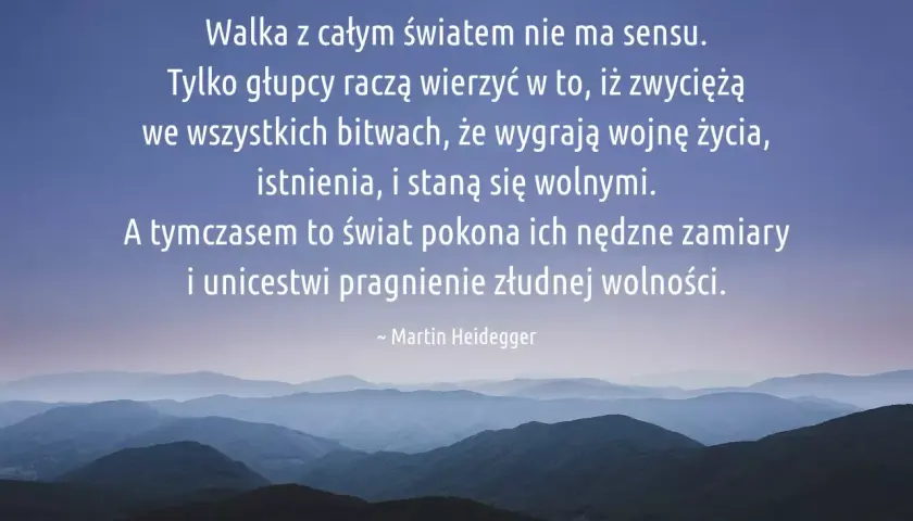 Heidegger o egzystencjalizmie: walka o wolność istnienia jest daremna, świat pokona nasze pragnienia.